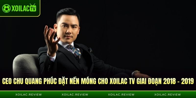 CEO Chu Quang Phúc đặt nền móng cho Xoilac TV giai đoạn 2018 - 2019