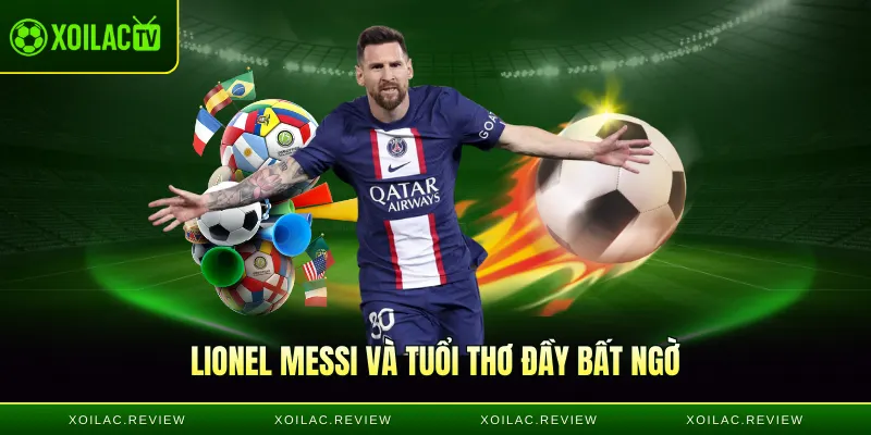 Lionel Messi và tuổi thơ đầy bất ngờ