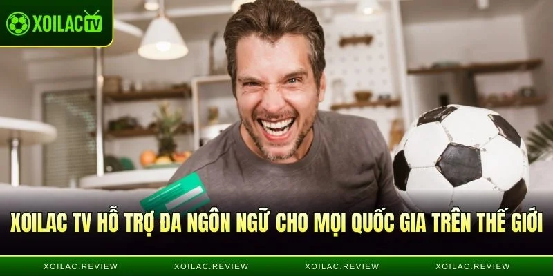 Xoilac TV hỗ trợ đa ngôn ngữ cho mọi quốc gia trên thế giới